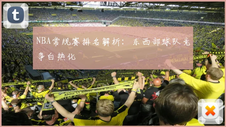 NBA常规赛排名解析：东西部球队竞争白热化