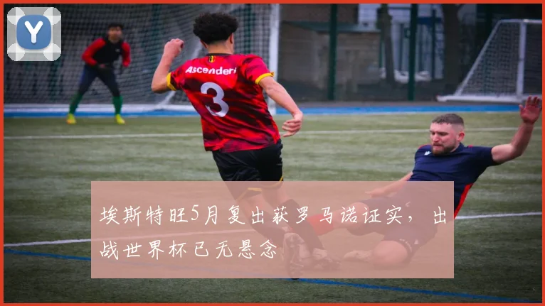 埃斯特旺5月复出获罗马诺证实，出战世界杯已无悬念