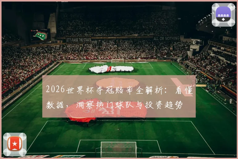 2026世界杯夺冠赔率全解析：看懂数据，洞察热门球队与投资趋势