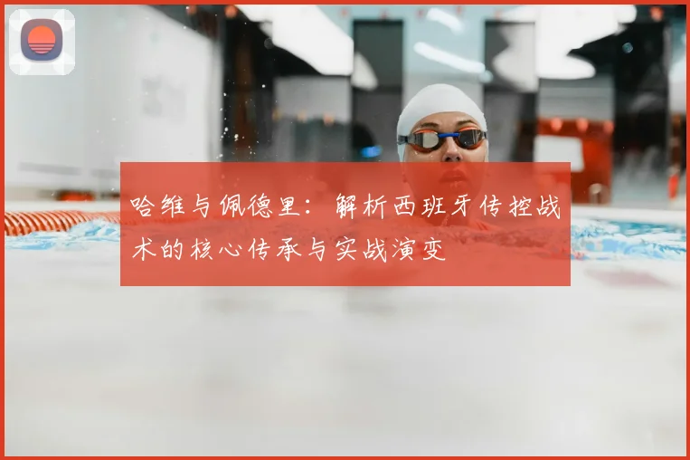 哈维与佩德里：解析西班牙传控战术的核心传承与实战演变