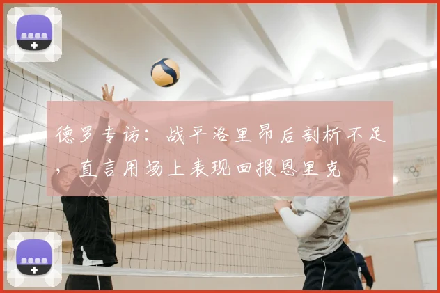 德罗专访:战平洛里昂后剖析不足,直言用场上表现回报恩里克