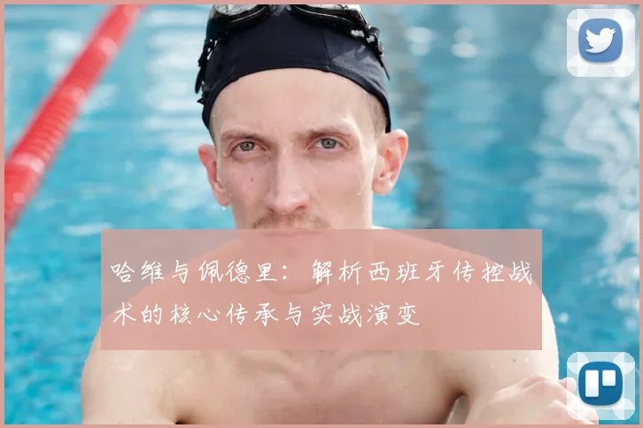 哈维与佩德里:解析西班牙传控战术的核心传承与实战演变
