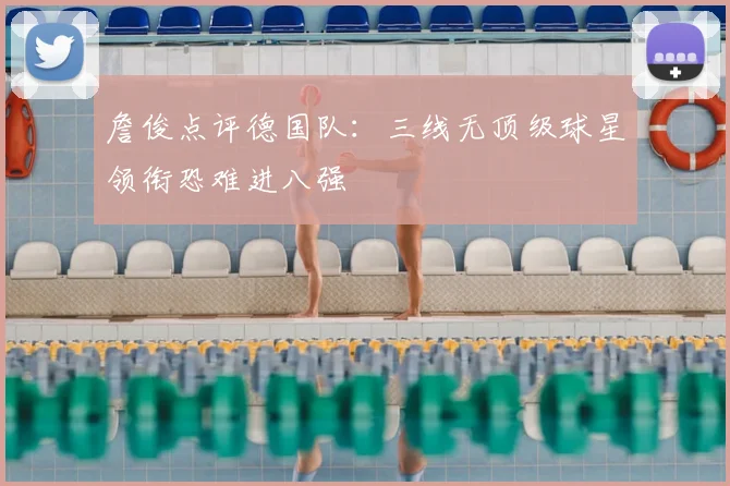 詹俊点评德国队：三线无顶级球星领衔恐难进八强
