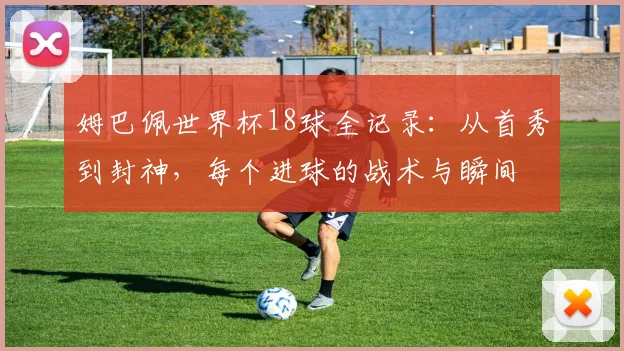 姆巴佩世界杯18球全记录：从首秀到封神，每个进球的战术与瞬间
