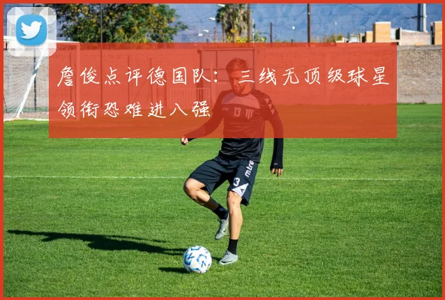 詹俊点评德国队:三线无顶级球星领衔恐难进八强