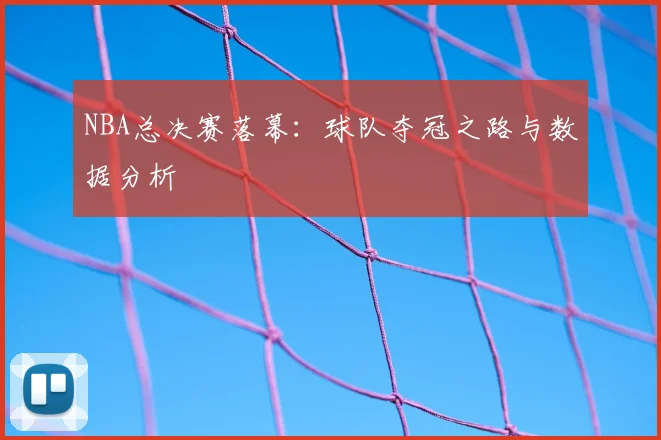 NBA总决赛落幕:球队夺冠之路与数据分析