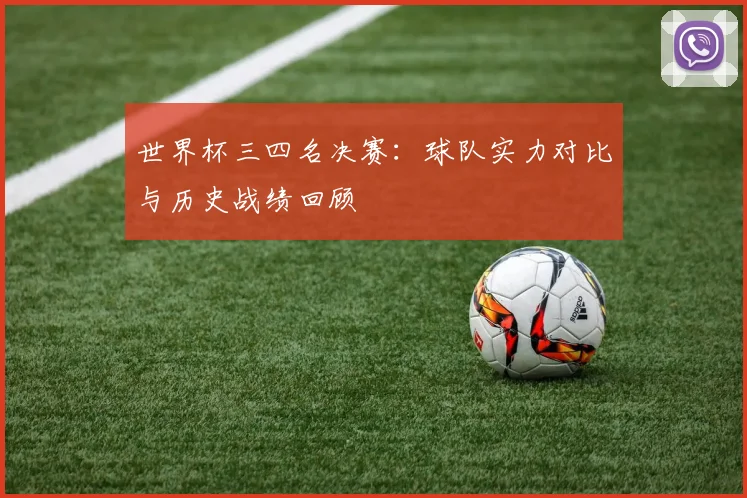 世界杯三四名决赛：球队实力对比与历史战绩回顾
